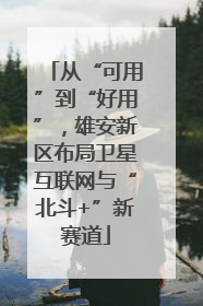 从“可用”到“好用”，雄安新区布局卫星互联网与“北斗+”新赛道