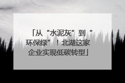 从“水泥灰”到“环保绿”！北湖这家企业实现低碳转型