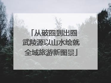 从破圈到出圈 武陵源以山水绘就全域旅游新图景