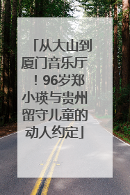 从大山到厦门音乐厅！96岁郑小瑛与贵州留守儿童的动人约定