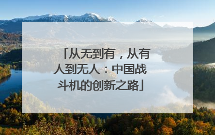 从无到有，从有人到无人：中国战斗机的创新之路