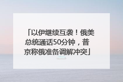 以伊继续互袭！俄美总统通话50分钟，普京称俄准备调解冲突
