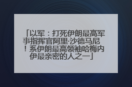 以军：打死伊朗最高军事指挥官阿里·沙德马尼！系伊朗最高领袖哈梅内伊最亲密的人之一