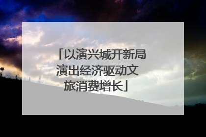 以演兴城开新局 演出经济驱动文旅消费增长