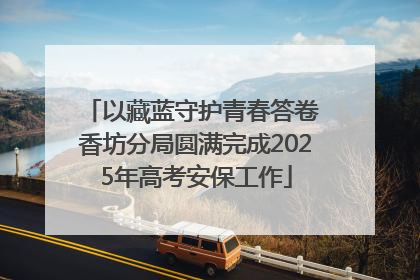 以藏蓝守护青春答卷 香坊分局圆满完成2025年高考安保工作