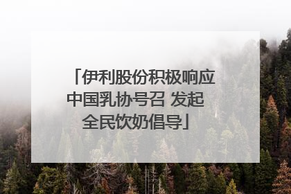 伊利股份积极响应中国乳协号召 发起全民饮奶倡导