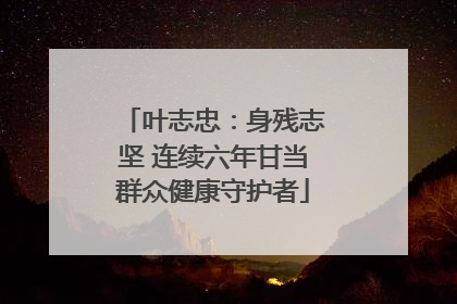 叶志忠：身残志坚 连续六年甘当群众健康守护者