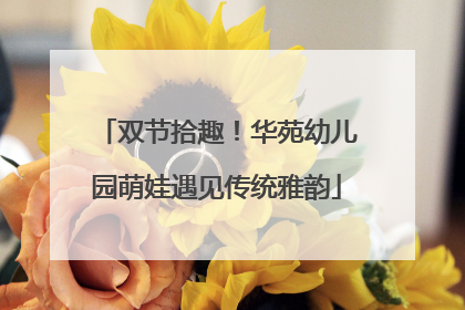 双节拾趣！华苑幼儿园萌娃遇见传统雅韵