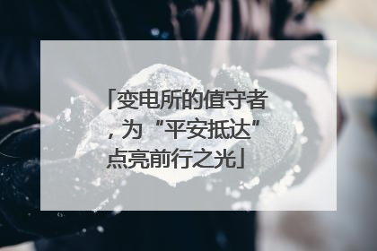 变电所的值守者，为“平安抵达”点亮前行之光