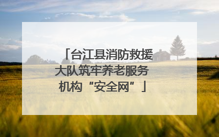 台江县消防救援大队筑牢养老服务机构“安全网”