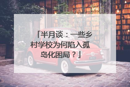 半月谈：一些乡村学校为何陷入孤岛化困局？