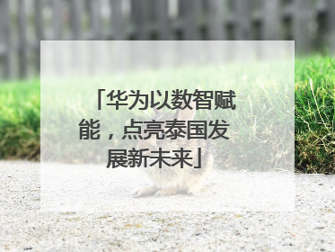 华为以数智赋能，点亮泰国发展新未来