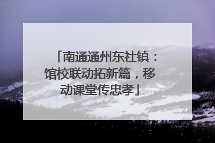 南通通州东社镇：馆校联动拓新篇，移动课堂传忠孝