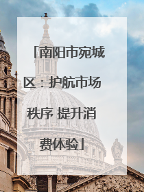南阳市宛城区：护航市场秩序 提升消费体验