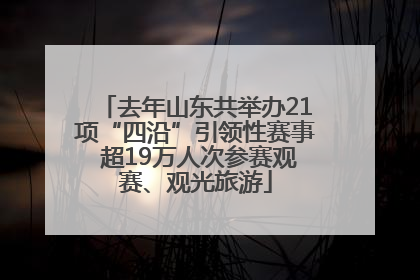 去年山东共举办21项“四沿”引领性赛事 超19万人次参赛观赛、观光旅游