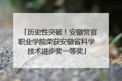 历史性突破！安徽警官职业学院荣获安徽省科学技术进步奖一等奖