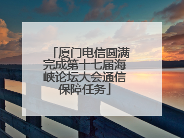厦门电信圆满完成第十七届海峡论坛大会通信保障任务