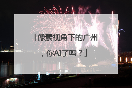 像素视角下的广州，你AI了吗？