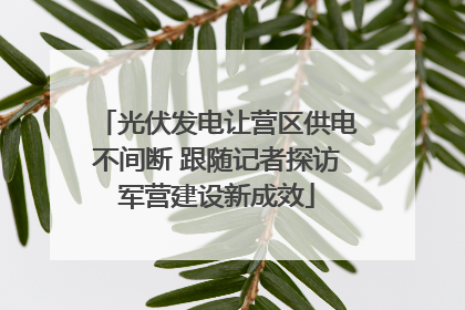 光伏发电让营区供电不间断 跟随记者探访军营建设新成效
