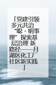 党建引领多元共治 “聪・明事理”探索基层治理 新路径——月湖区化工厂社区新实践