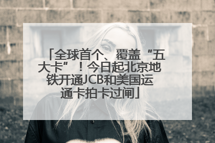 全球首个、覆盖“五大卡”！今日起北京地铁开通JCB和美国运通卡拍卡过闸