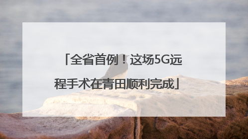 全省首例！这场5G远程手术在青田顺利完成