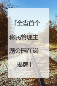 全省首个移民管理主题公园在岚揭牌