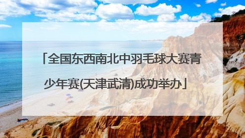 全国东西南北中羽毛球大赛青少年赛(天津武清)成功举办