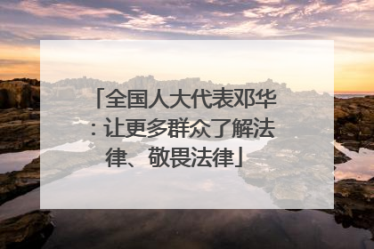 全国人大代表邓华：让更多群众了解法律、敬畏法律