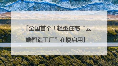 全国首个！轻型住宅“云端智造工厂”在厦启用