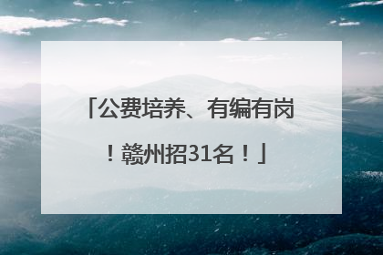 公费培养、有编有岗！赣州招31名！