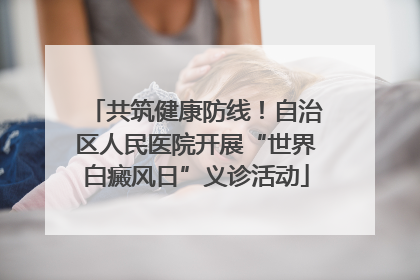 共筑健康防线！自治区人民医院开展“世界白癜风日”义诊活动