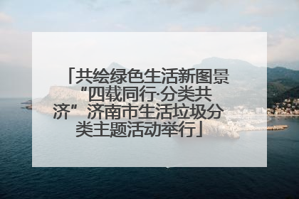 共绘绿色生活新图景 “四载同行·分类共济”济南市生活垃圾分类主题活动举行
