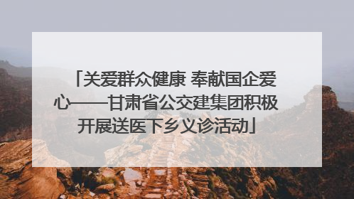 关爱群众健康 奉献国企爱心——甘肃省公交建集团积极开展送医下乡义诊活动