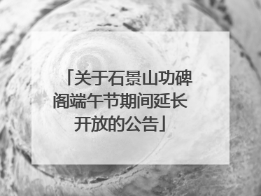 关于石景山功碑阁端午节期间延长开放的公告