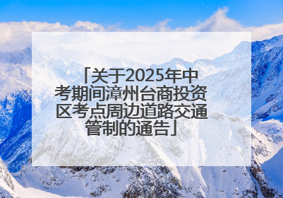 关于2025年中考期间漳州台商投资区考点周边道路交通管制的通告