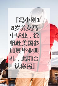 冯小刚18岁养女高中毕业，徐帆赴美国参加其毕业典礼，此前否认移民