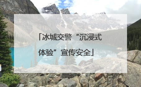 冰城交警“沉浸式体验”宣传安全