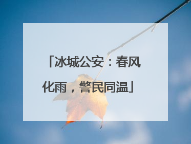 冰城公安：春风化雨，警民同温