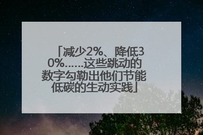 减少2%、降低30%……这些跳动的数字勾勒出他们节能低碳的生动实践