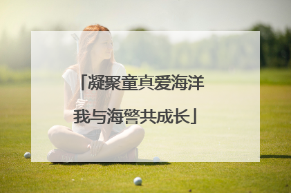 凝聚童真爱海洋 我与海警共成长