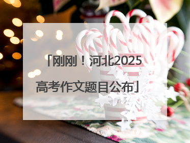 刚刚！河北2025高考作文题目公布
