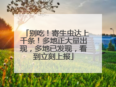 别吃！寄生虫达上千条！多地正大量出现，多地已发现，看到立刻上报