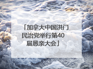 加拿大中国洪门民治党举行第40届恳亲大会