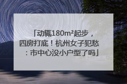 动辄180m²起步，四房打底！杭州女子犯愁：市中心没小户型了吗