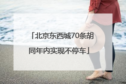 北京东西城70条胡同年内实现不停车