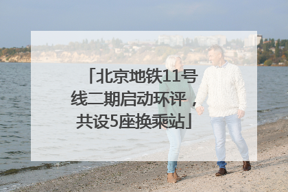 北京地铁11号线二期启动环评，共设5座换乘站