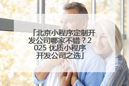北京小程序定制开发公司哪家不错？2025 优质小程序开发公司之选
