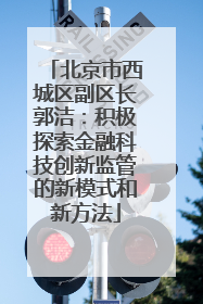 北京市西城区副区长郭洁：积极探索金融科技创新监管的新模式和新方法