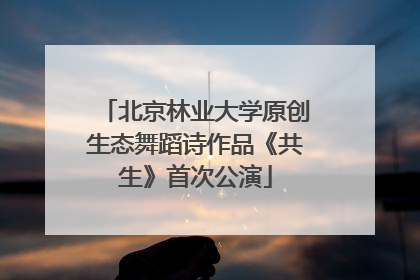 北京林业大学原创生态舞蹈诗作品《共生》首次公演